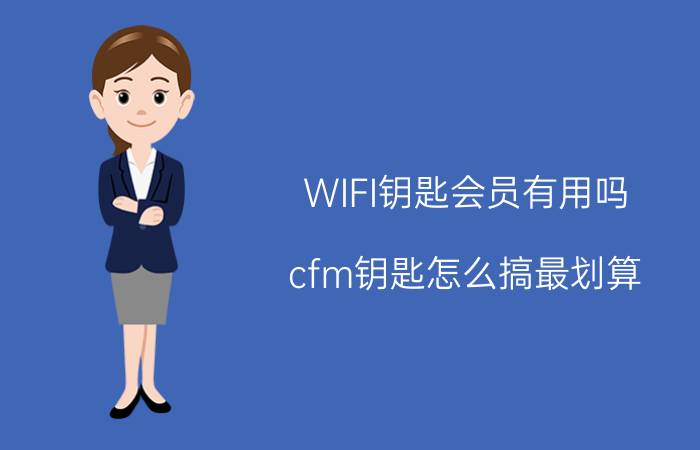 WIFI钥匙会员有用吗 cfm钥匙怎么搞最划算？